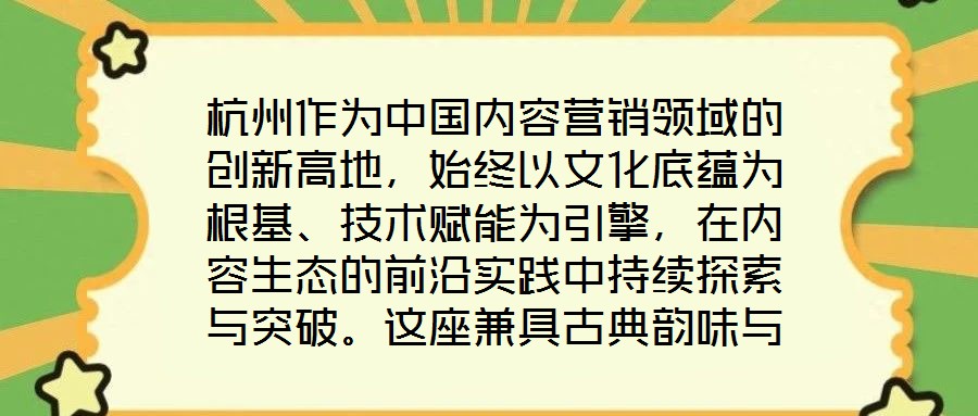 杭州作為中國內(nèi)容營銷領(lǐng)域的創(chuàng)新高地，始終以文化底蘊(yùn)為根基、技術(shù)賦能為引擎，在內(nèi)容生態(tài)的前沿實(shí)踐中持續(xù)探索與突破。這座兼具古典韻味與現(xiàn)代活力的城市，正以獨(dú)特的創(chuàng)新