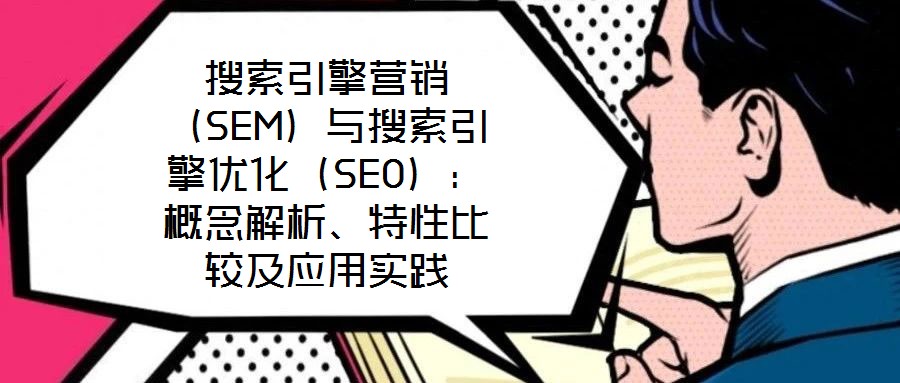 搜索引擎營銷（SEM）與搜索引擎優(yōu)化（SEO）：概念解析、特性比較及應用實踐