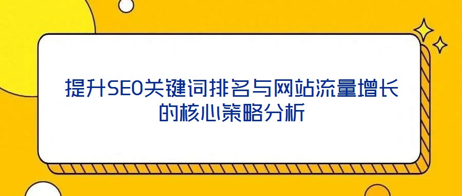 提升SEO關(guān)鍵詞排名與網(wǎng)站流量增長(zhǎng)的核心策略分析