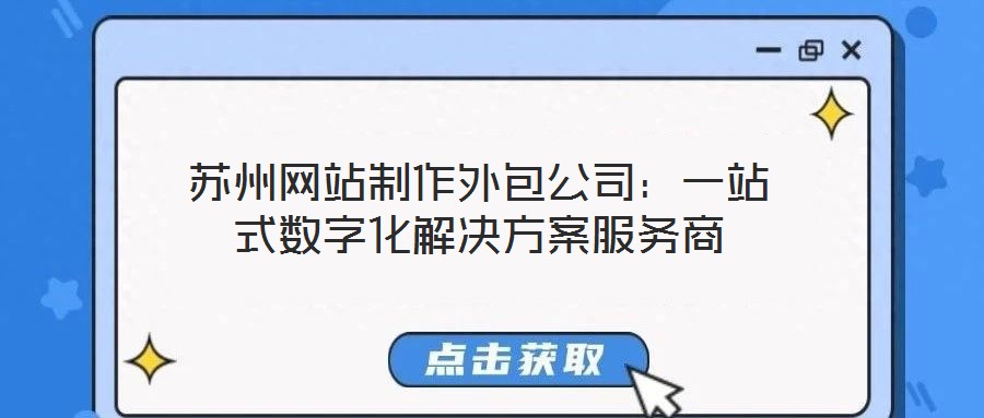 蘇州網(wǎng)站制作外包公司：一站式數(shù)字化解決方案服務(wù)商