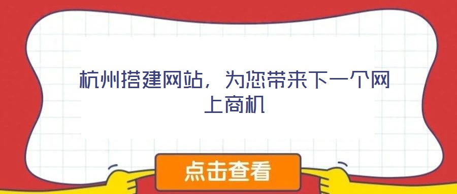 杭州搭建網(wǎng)站，為您帶來下一個(gè)網(wǎng)上商機(jī)