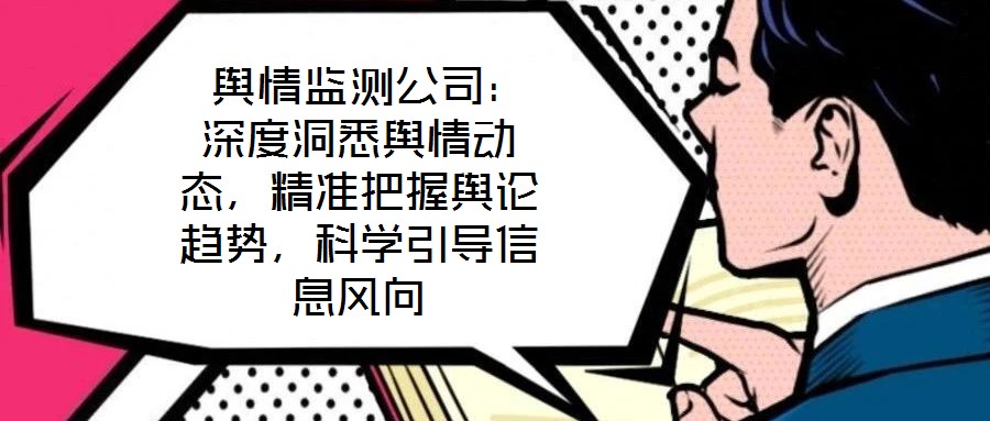  輿情監(jiān)測公司：深度洞悉輿情動態(tài)，精準把握輿論趨勢，科學引導信息風向