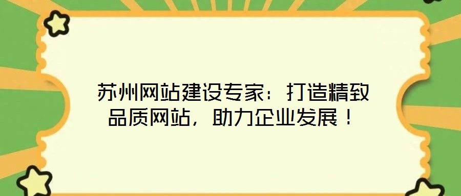 蘇州網(wǎng)站建設(shè)專家：打造精致品質(zhì)網(wǎng)站，助力企業(yè)發(fā)展！