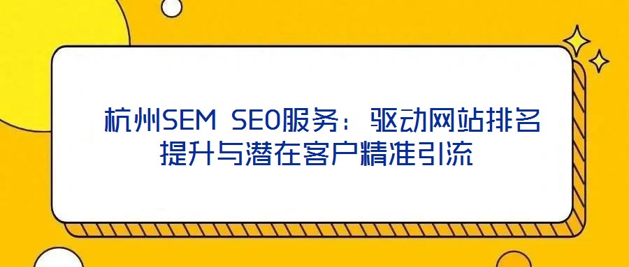  杭州SEM SEO服務(wù)：驅(qū)動網(wǎng)站排名提升與潛在客戶精準(zhǔn)引流