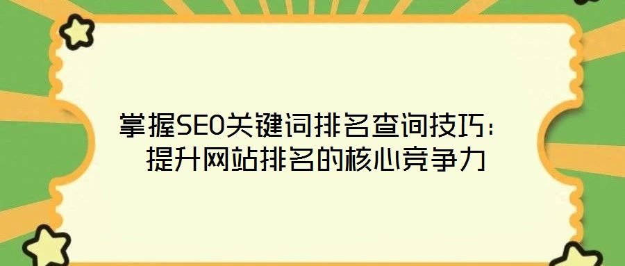 掌握SEO關(guān)鍵詞排名查詢技巧：提升網(wǎng)站排名的核心競爭力