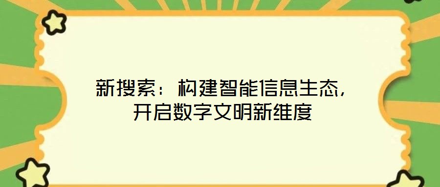  新搜索：構(gòu)建智能信息生態(tài)，開啟數(shù)字文明新維度