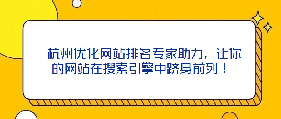  杭州優(yōu)化網(wǎng)站排名專家助力，讓你的網(wǎng)站在搜索引擎中躋身前列！