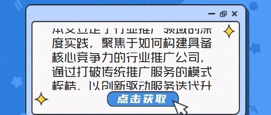 本文立足于行業(yè)推廣領(lǐng)域的深度實(shí)踐，聚焦于如何構(gòu)建具備核心競(jìng)爭(zhēng)力的行業(yè)推廣公司，通過(guò)打破傳統(tǒng)推廣服務(wù)的模式桎梏，以創(chuàng)新驅(qū)動(dòng)服務(wù)迭代升級(jí)，最終賦能企業(yè)實(shí)現(xiàn)可持續(xù)發(fā)展