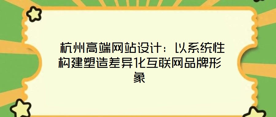  杭州高端網(wǎng)站設(shè)計：以系統(tǒng)性構(gòu)建塑造差異化互聯(lián)網(wǎng)品牌形象