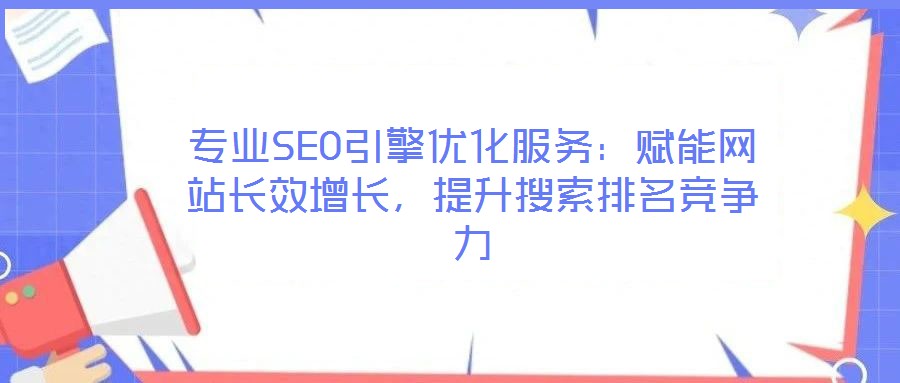 專業(yè)SEO引擎優(yōu)化服務(wù)：賦能網(wǎng)站長效增長，提升搜索排名競爭力