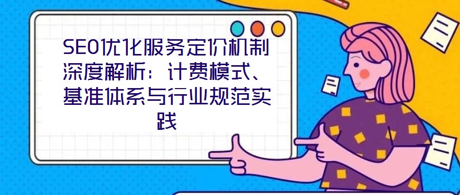 SEO優(yōu)化服務定價機制深度解析：計費模式、基準體系與行業(yè)規(guī)范實踐