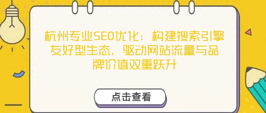 杭州專業(yè)SEO優(yōu)化：構(gòu)建搜索引擎友好型生態(tài)，驅(qū)動(dòng)網(wǎng)站流量與品牌價(jià)值雙重躍升