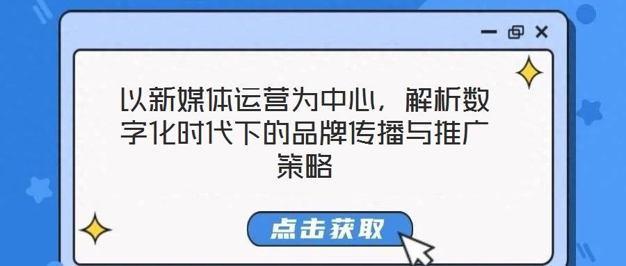 以新媒體運(yùn)營(yíng)為中心，解析數(shù)字化時(shí)代下的品牌傳播與推廣策略