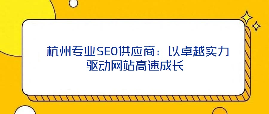  杭州專業(yè)SEO供應(yīng)商：以卓越實(shí)力驅(qū)動(dòng)網(wǎng)站高速成長