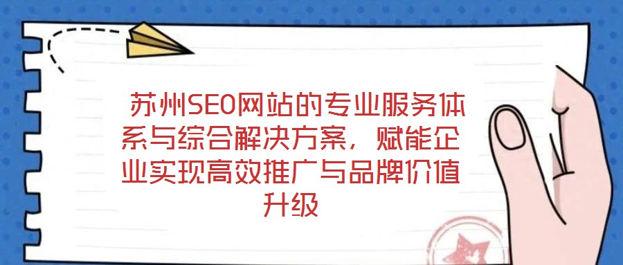  蘇州SEO網(wǎng)站的專業(yè)服務(wù)體系與綜合解決方案，賦能企業(yè)實(shí)現(xiàn)高效推廣與品牌價(jià)值升級(jí)