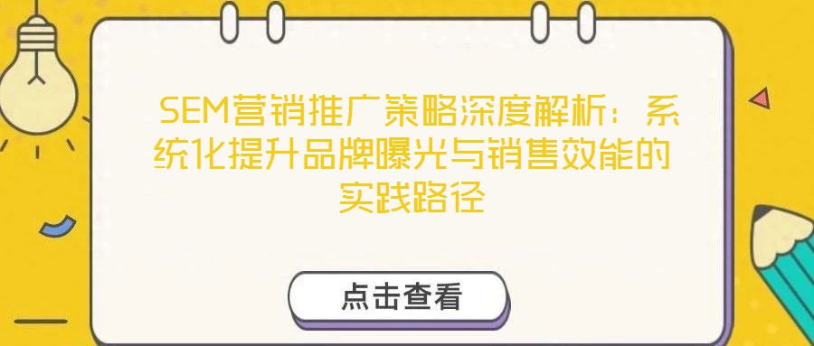  SEM營銷推廣策略深度解析：系統(tǒng)化提升品牌曝光與銷售效能的實(shí)踐路徑