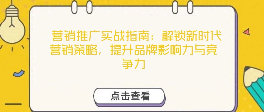  營銷推廣實戰(zhàn)指南：解鎖新時代營銷策略，提升品牌影響力與競爭力