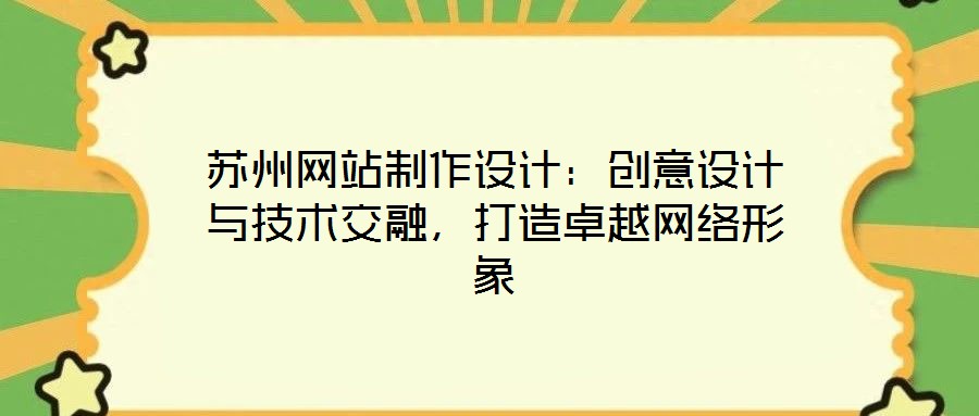 蘇州網(wǎng)站制作設(shè)計：創(chuàng)意設(shè)計與技術(shù)交融，打造卓越網(wǎng)絡(luò)形象