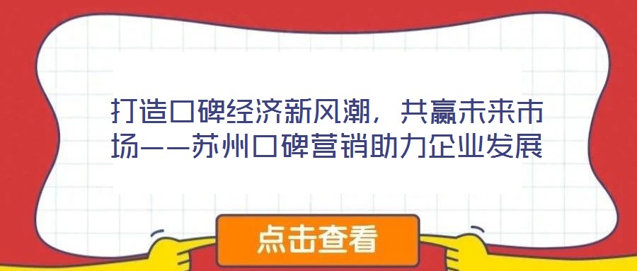 打造口碑經(jīng)濟新風(fēng)潮，共贏未來市場——蘇州口碑營銷助力企業(yè)發(fā)展