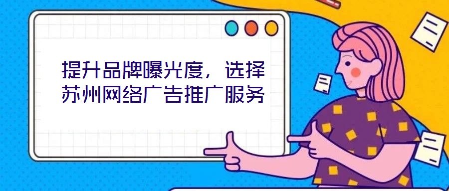 提升品牌曝光度，選擇蘇州網(wǎng)絡(luò)廣告推廣服務(wù)