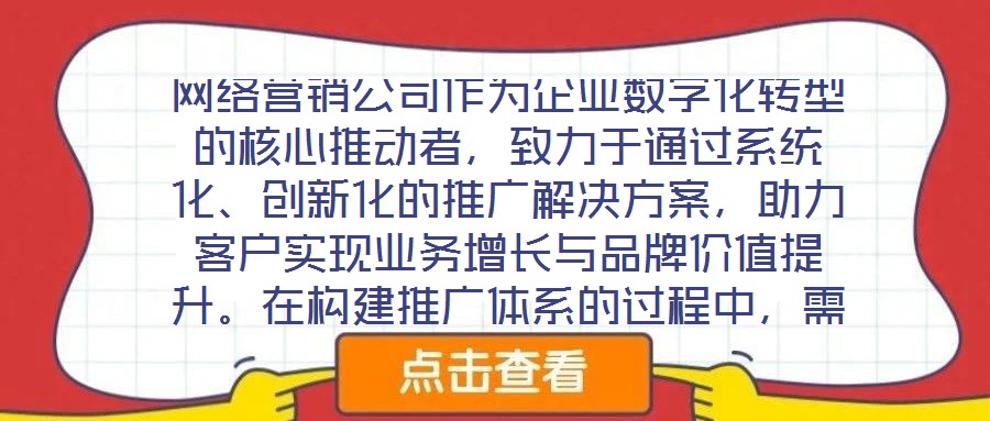 網(wǎng)絡(luò)營(yíng)銷公司作為企業(yè)數(shù)字化轉(zhuǎn)型的核心推動(dòng)者，致力于通過系統(tǒng)化、創(chuàng)新化的推廣解決方案，助力客戶實(shí)現(xiàn)業(yè)務(wù)增長(zhǎng)與品牌價(jià)值提升。在構(gòu)建推廣體系的過程中，需圍繞目標(biāo)設(shè)定、