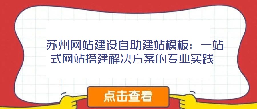  蘇州網(wǎng)站建設(shè)自助建站模板：一站式網(wǎng)站搭建解決方案的專(zhuān)業(yè)實(shí)踐