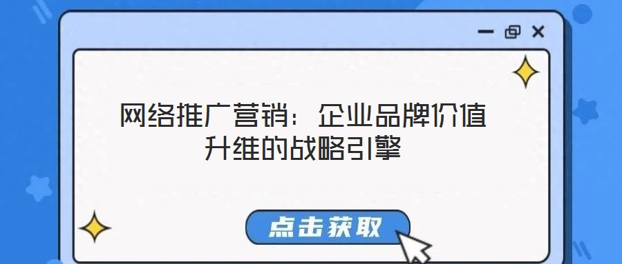 網(wǎng)絡(luò)推廣營銷：企業(yè)品牌價值升維的戰(zhàn)略引擎