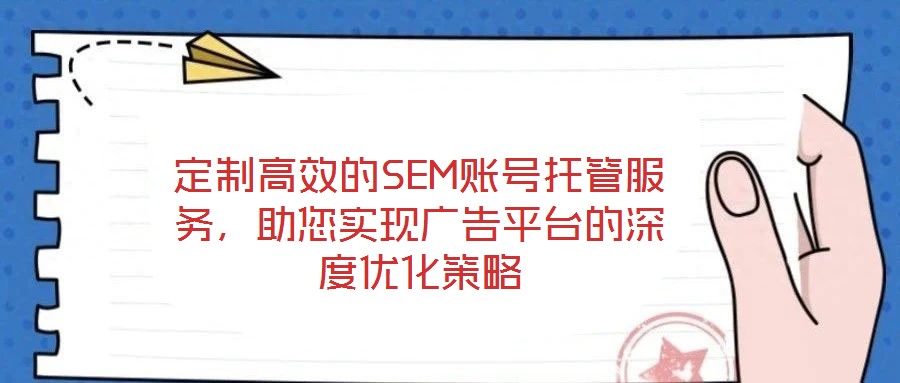 定制高效的SEM賬號(hào)托管服務(wù)，助您實(shí)現(xiàn)廣告平臺(tái)的深度優(yōu)化策略
