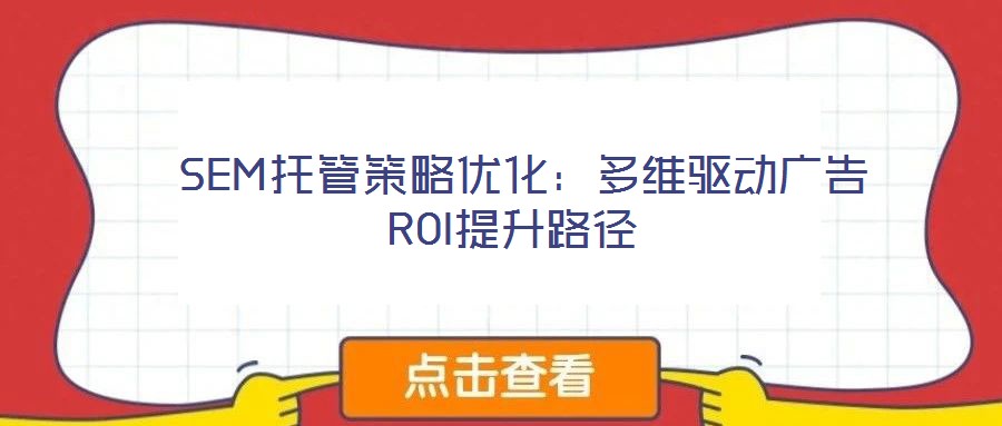  SEM托管策略優(yōu)化：多維驅(qū)動(dòng)廣告ROI提升路徑