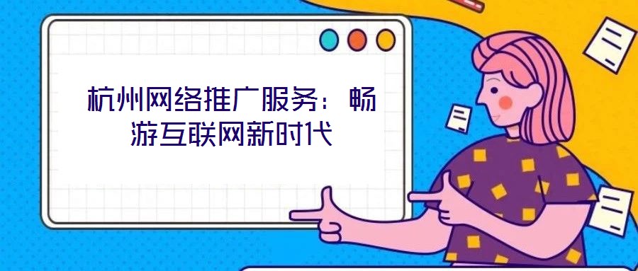 杭州網(wǎng)絡(luò)推廣服務(wù)：暢游互聯(lián)網(wǎng)新時代