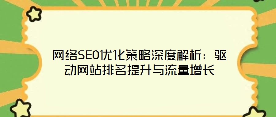 網(wǎng)絡(luò)SEO優(yōu)化策略深度解析：驅(qū)動網(wǎng)站排名提升與流量增長
