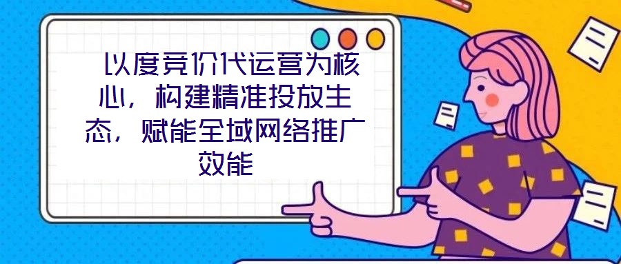  以度競(jìng)價(jià)代運(yùn)營(yíng)為核心，構(gòu)建精準(zhǔn)投放生態(tài)，賦能全域網(wǎng)絡(luò)推廣效能