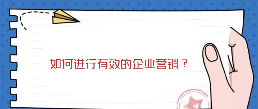 如何進行有效的企業(yè)營銷？