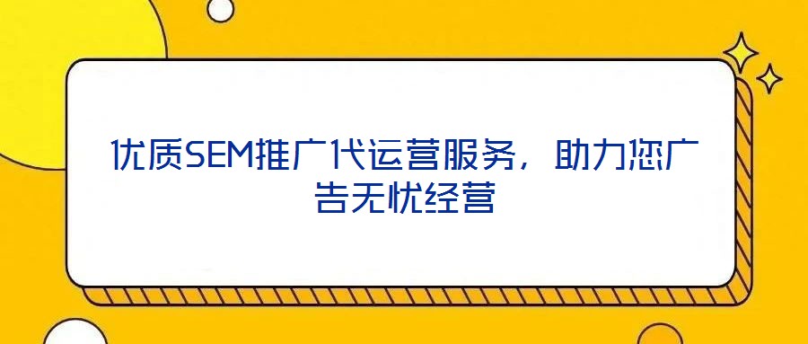 優(yōu)質(zhì)SEM推廣代運(yùn)營服務(wù)，助力您廣告無憂經(jīng)營