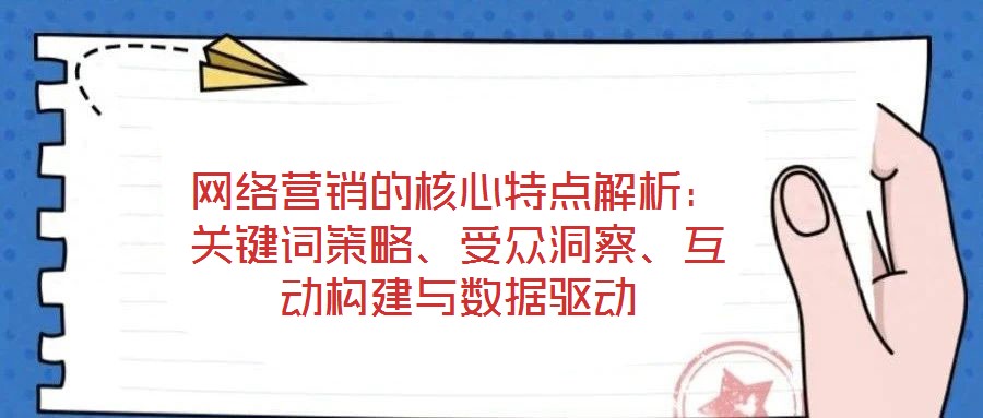 網(wǎng)絡(luò)營(yíng)銷的核心特點(diǎn)解析：關(guān)鍵詞策略、受眾洞察、互動(dòng)構(gòu)建與數(shù)據(jù)驅(qū)動(dòng)