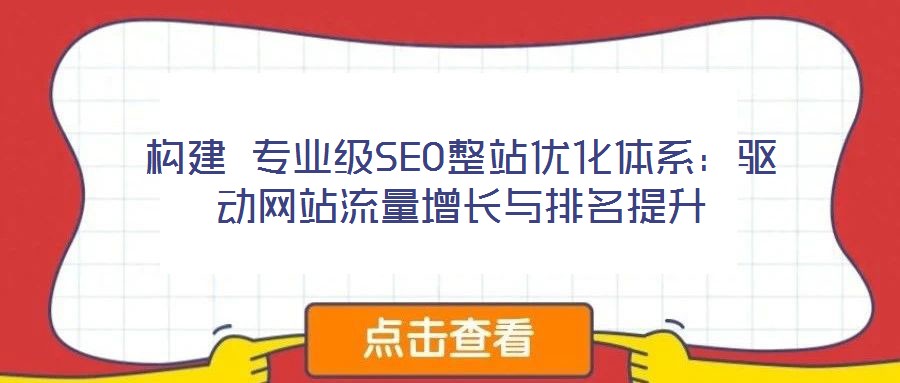 構(gòu)建 專業(yè)級(jí)SEO整站優(yōu)化體系：驅(qū)動(dòng)網(wǎng)站流量增長(zhǎng)與排名提升
