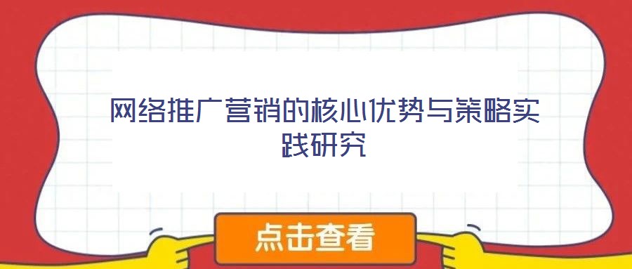 網(wǎng)絡(luò)推廣營銷的核心優(yōu)勢(shì)與策略實(shí)踐研究