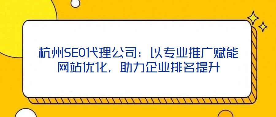 杭州SEO代理公司：以專業(yè)推廣賦能網(wǎng)站優(yōu)化，助力企業(yè)排名提升