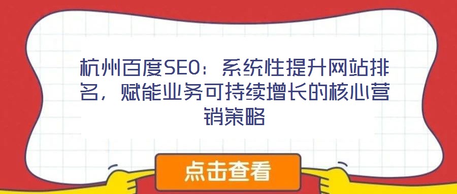 杭州百度SEO：系統(tǒng)性提升網(wǎng)站排名，賦能業(yè)務(wù)可持續(xù)增長(zhǎng)的核心營(yíng)銷策略