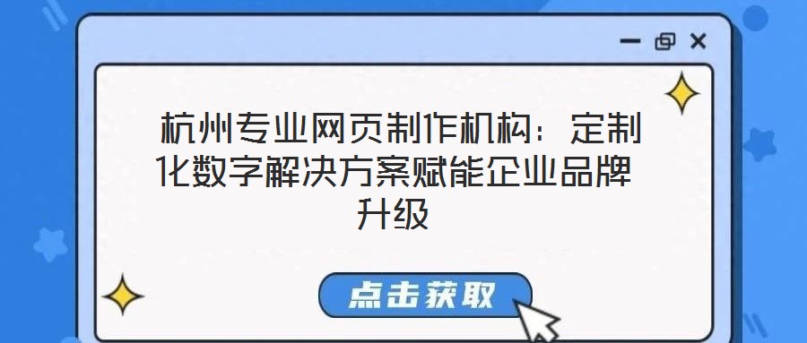 杭州專業(yè)網(wǎng)頁制作機(jī)構(gòu)：定制化數(shù)字解決方案賦能企業(yè)品牌升級