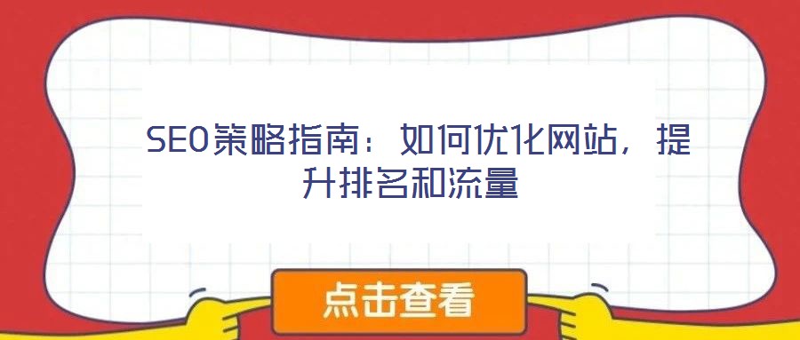  SEO策略指南：如何優(yōu)化網(wǎng)站，提升排名和流量