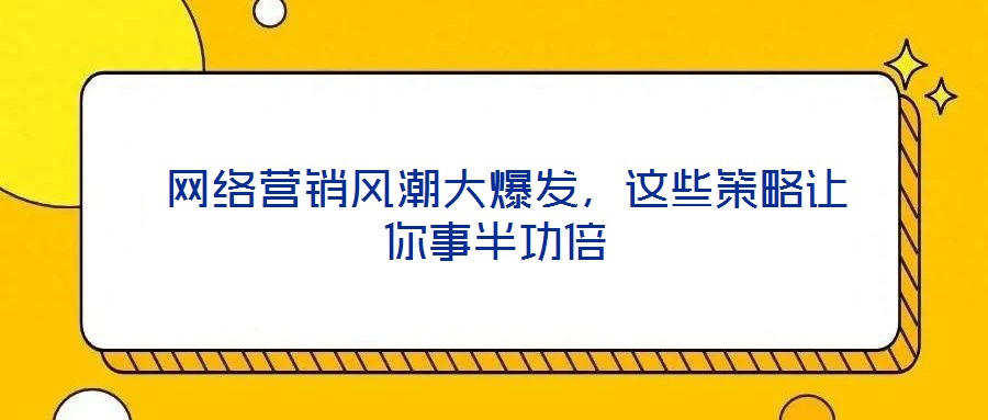  網(wǎng)絡(luò)營(yíng)銷風(fēng)潮大爆發(fā)，這些策略讓你事半功倍