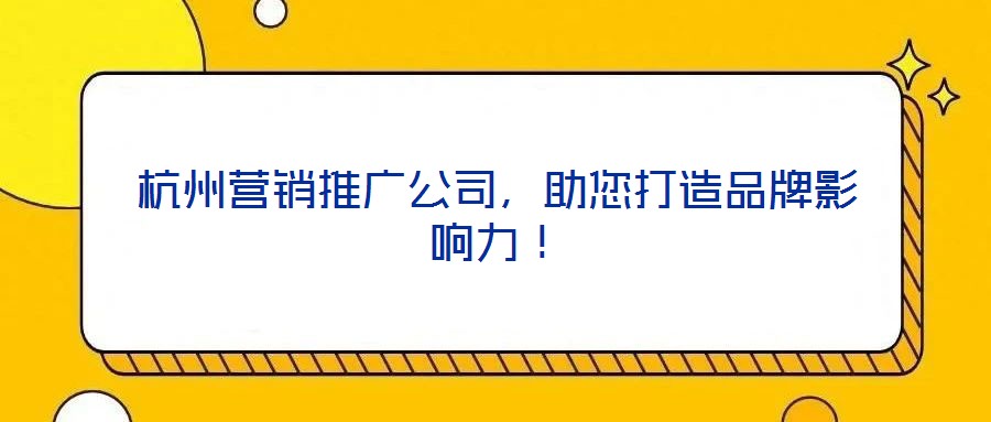 杭州營銷推廣公司，助您打造品牌影響力！