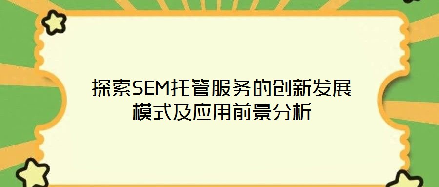 探索SEM托管服務(wù)的創(chuàng)新發(fā)展模式及應(yīng)用前景分析