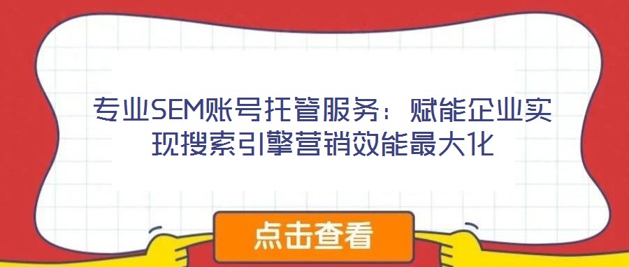專業(yè)SEM賬號托管服務(wù)：賦能企業(yè)實(shí)現(xiàn)搜索引擎營銷效能最大化