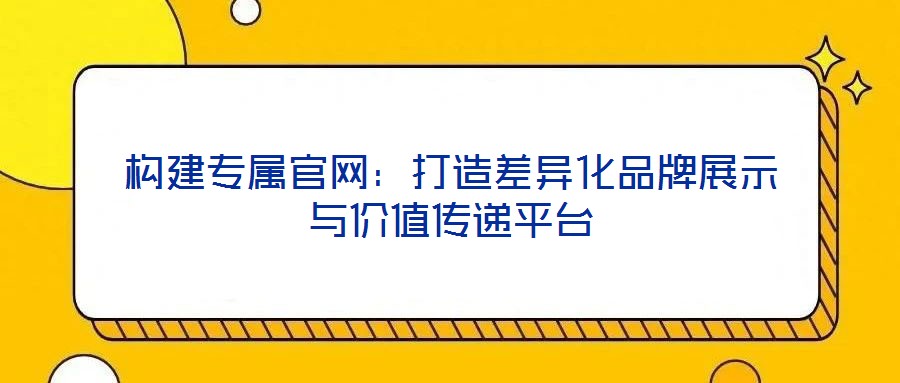 構(gòu)建專屬官網(wǎng)：打造差異化品牌展示與價(jià)值傳遞平臺(tái)