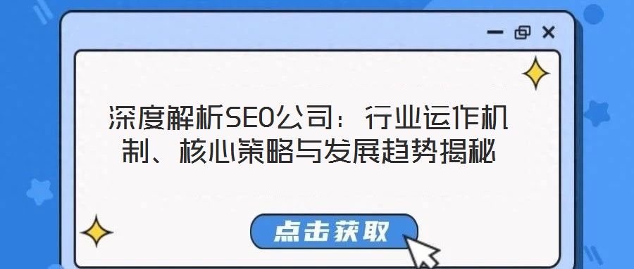 深度解析SEO公司：行業(yè)運(yùn)作機(jī)制、核心策略與發(fā)展趨勢(shì)揭秘
