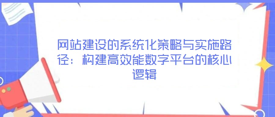 網(wǎng)站建設(shè)的系統(tǒng)化策略與實施路徑：構(gòu)建高效能數(shù)字平臺的核心邏輯