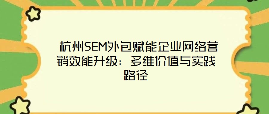  杭州SEM外包賦能企業(yè)網絡營銷效能升級：多維價值與實踐路徑