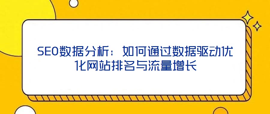 SEO數(shù)據(jù)分析：如何通過(guò)數(shù)據(jù)驅(qū)動(dòng)優(yōu)化網(wǎng)站排名與流量增長(zhǎng)